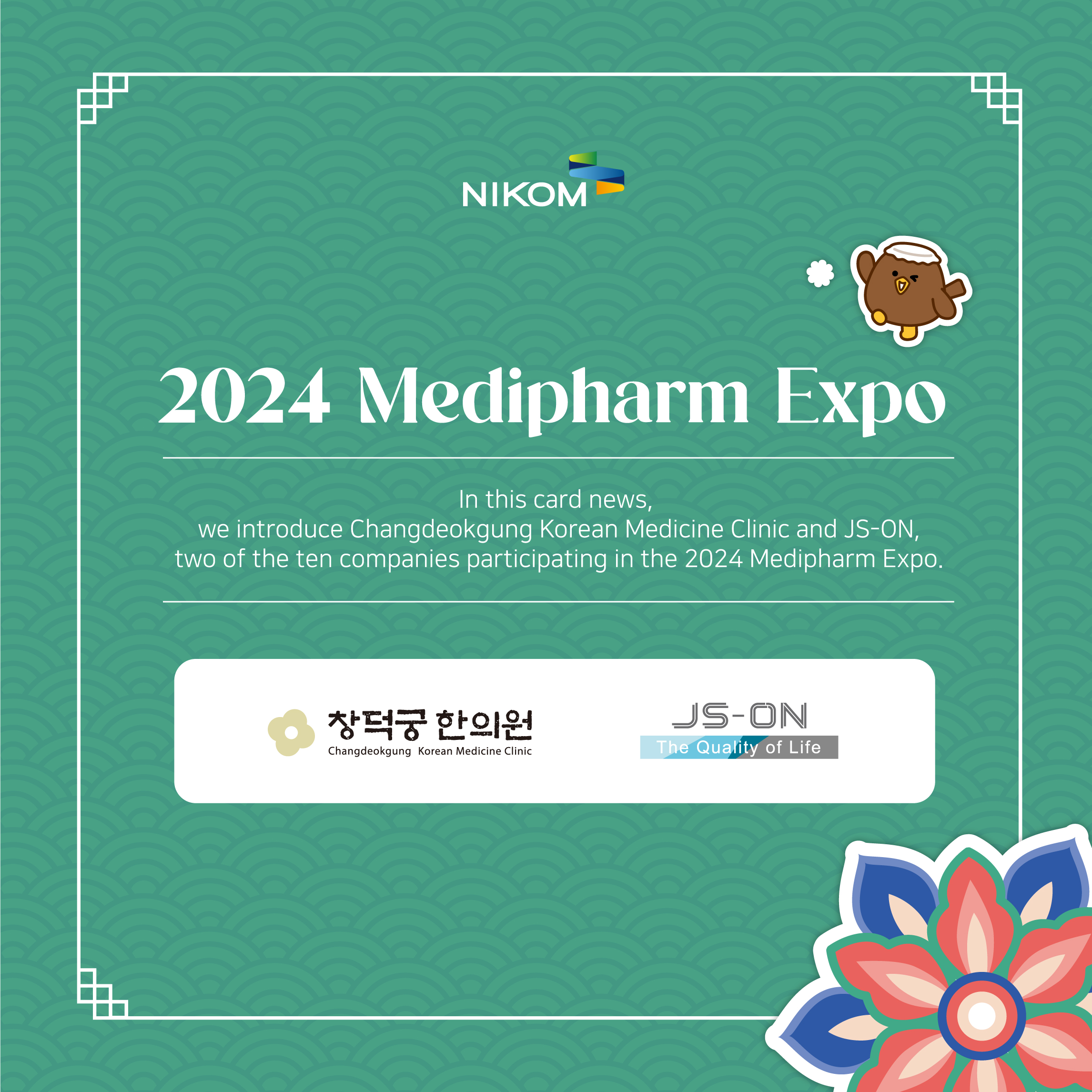 NIKOM

2024 Medipharm Expo

In this card news,
we introduce Changdeokgung Korean Medicine Clinic and JS-ON,
two of the ten companies participating in the 2024 Medipharm Expo.

창덕궁한의원 JS-ON