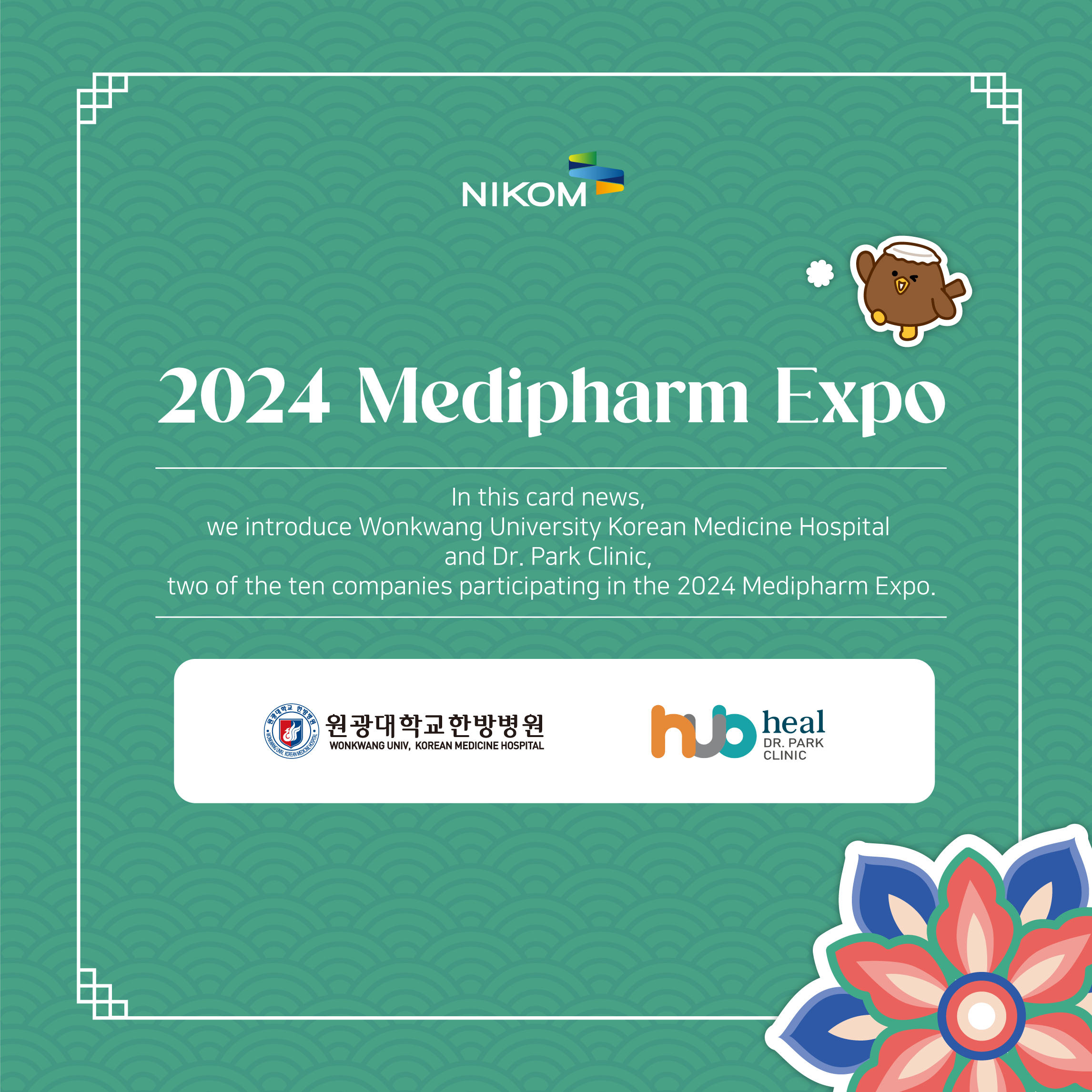 NIKOM

2024 Medipharm Expo

In this card news,
we introduce Wonkwang University Korean Medicine Hospital and Dr. Park Clinic,
two of the ten companies participating in the 2024 Medipharm Expo.

원광대학교한방병원 박성일한의원