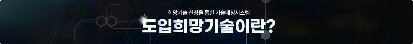 희망기술 신청을 통한 기술매칭시스템 도입희망기술 기업의 발전을 희망하시나요? 원하는 기술이 있다면 망설임 없이 신청해보세요. 처음 접속하신 분에게만 뜨는 팝업창입니다.