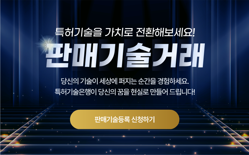 특허기술을 가치로 전환해보세요. 판매기술거래 당신의 기술이 세상에 퍼지는 순간을 경험하세요. 특허기술은행이 당신의 꿈을 현실로 만들어 드립니다. 판매기술등록 신청하기 처음 접속하신 분에게만 뜨는 팝업창 입니다.