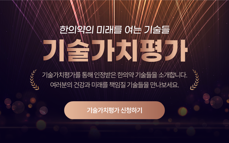 한의약의 미래를 여는 기술들 기술가치평가 기술가치평가를 통해 인정받은 한의약 기술들을 소개합니다. 여러분의 건강과 미래를 책임질 기술들을 만나보세요. 기술가치평가 신청하기 처음접속하신 분에게만 뜨는 팝업창 입니다.