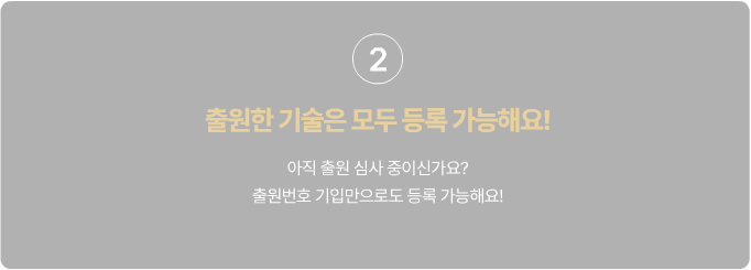 2 출원한기술은 모두 등록 가능해요! 아직 출원 심사 중이신가요? 출원번호 기입만으로도 등록 가능해요!