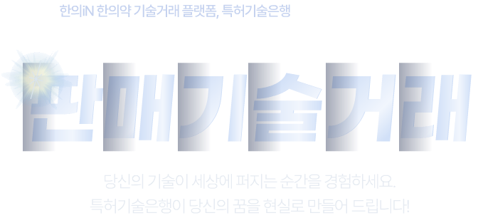 한의iN 한의약 기술거래 플랫폼, 특허기술은행 특허기술을 가치로 전환해보세요! 판매기술거래 당신의 기술이 세상에 퍼지는 순간을 경험하세요. 특허기술은행이 당신의 꿈을 현실로 만들어 드립니다.