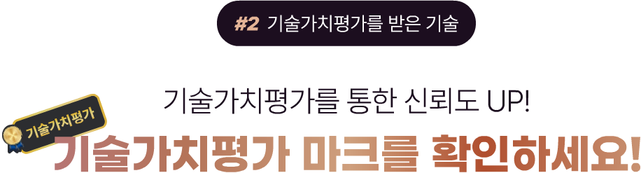 #2 기술가치평가를 받은 기술 기술가치평가를 통한 신뢰도 UP! 기술가치평가 기술가치평가 마크를 확인하세요!