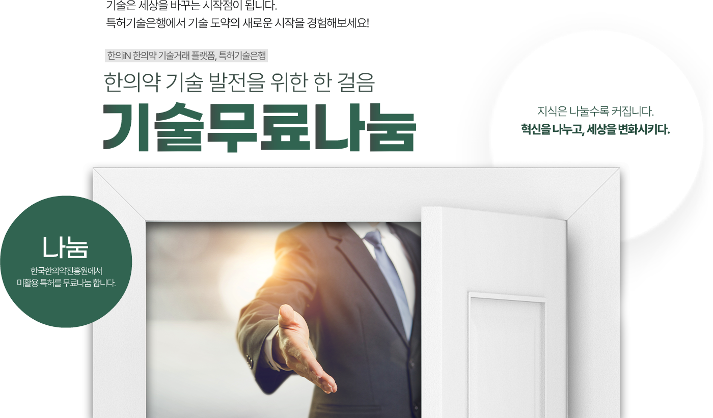 기술은 세상을 바꾸는 시작점이 됩니다.
특허기술은행에서 기술 도약의 새로운 시작을 경험해보세요!
한의iN 한의약 기술거래 플랫폼, 특허기술은행 한의약 기술 발전을 위한 한 걸음 기술무료나눔 지식은 나눌수록 커집니다. 혁신을 나누고, 세상을 변화시키다. 
나눔
한국한의약진흥원에서 미활용 특허를 무료나눔 합니다.